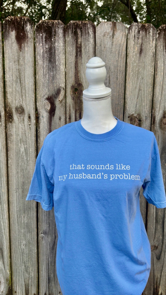 That sounds like my husbands problem tshirt